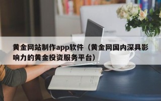 丽江黄金网站制作app软件（黄金网国内深具影响力的黄金投资服务平台）