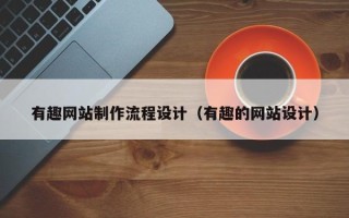 丽江有趣网站制作流程设计（有趣的网站设计）