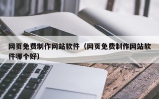 丽江网页免费制作网站软件（网页免费制作网站软件哪个好）