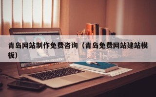 丽江青岛网站制作免费咨询（青岛免费网站建站模板）