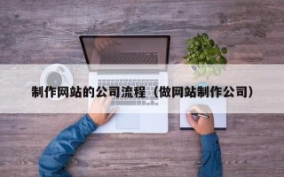 丽江制作网站的公司流程（做网站制作公司）