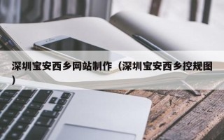 丽江深圳宝安西乡网站制作（深圳宝安西乡控规图）