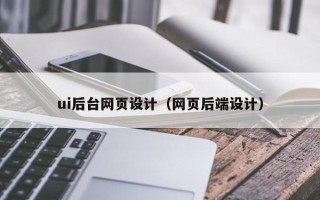 丽江ui后台网页设计（网页后端设计）